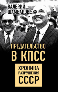 Валерий Евгеньевич Шамбаров — Предательство в КПСС. Хроника разрушения СССР