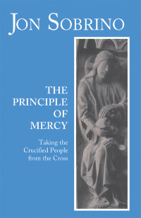 Sobrino, Jon — Principle of Mercy: Taking the Crucified People from the Cross