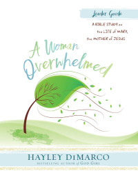 DiMarco, Hayley; — A Woman Overwhelmed - Women's Bible Study Leader Guide: A Bible Study on the Life of Mary, the Mother of Jesus