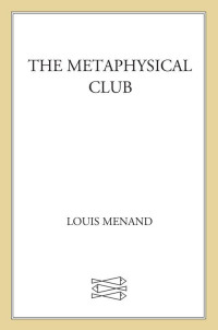 Menand, Louis — The Metaphysical Club: A Story of Ideas in America