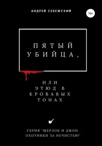 Андрей Себежский — Пятый убийца, или Этюд в кровавых тонах [publisher: SelfPub]