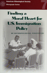 Josiah McC Heyman — Finding a Moral Heart for U.S. Immigration Policy: An Anthropological Perspective (American Ethnological Society Monograph Series)