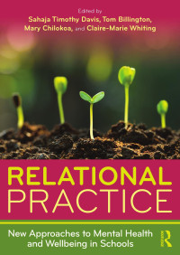 Sahaja Timothy Davis; Tom Billington; Mary Chilokoa; Claire-Marie Whiting — RELATIONAL PRACTICE; New Approaches to Mental Health and Wellbeing in Schools