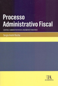 Sergio André Rocha — Processo Administrativo Fiscal: Controle Administrativo do Lançamento Tributário