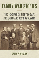 Keith P. Wilson — Family War Stories: The Densmores' Fight to Save the Union and Destroy Slavery