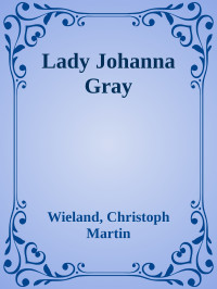 Wieland, Christoph Martin — Lady Johanna Gray