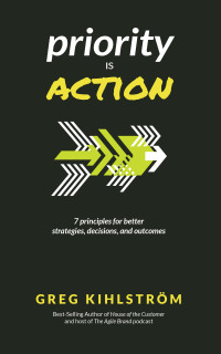Kihlstrom, Greg — Priority is Action: 7 principles for better strategies, decisions, and outcomes
