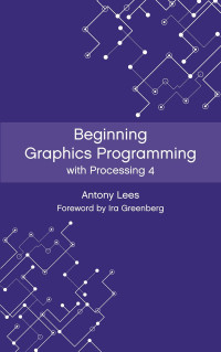 Antony Lees — Beginning Graphics Programming with Processing 4