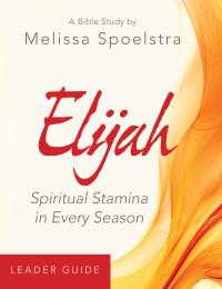 Spoelstra, Melissa; — Elijah - Women's Bible Study Leader Guide: Spiritual Stamina in Every Season