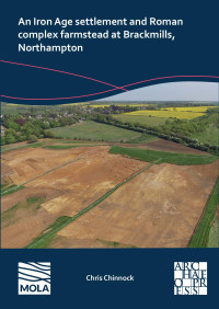 Chris Chinnock — An Iron Age settlement and Roman complex farmstead at Brackmills, Northampton