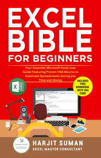 Suman, Harjit — Excel Bible for Beginners: Your Essential Microsoft Excel User Guide Featuring Proven VBA Macros to Automate Spreadsheets Saving you Time and Money