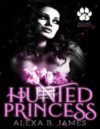Alexa B. James [James, Alexa B.] — Hunted Princess: A Paranormal Dark Romance (Feline Royals Book 3)