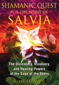 Heaven, Ross — Shamanic Quest for the Spirit of Salvia: The Divinatory, Visionary, and Healing Powers of the Sage of the Seers