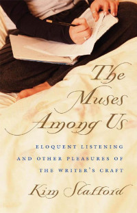 Kim Stafford — The Muses Among Us: Eloquent Listening and Other Pleasures of the Writer's Craft