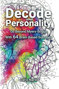 Dario Nardi PhD — Decode Your Personality - Go Beyond Myers-Briggs With 64 Brain-Based Subtypes