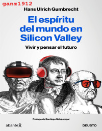 HANS ULRICH GUMBRECHT — El Espíritu Del Mundo en Silicon Valley (Vivir Y Pensar El Futuro) [Por Ganz1912]