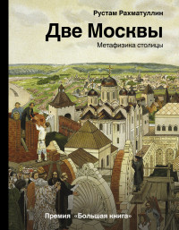 Рустам Эврикович Рахматуллин — Две Москвы. Метафизика столицы