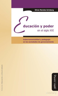 Silvia Mariela Grinberg — Educación y poder en el siglo XXI. Gubernamentalidad y pedagogía en las sociedades de gerenciamiento