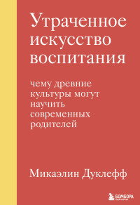 Микаэлин Дуклефф — Утраченное искусство воспитания. Чему древние культуры могут научить современных родителей