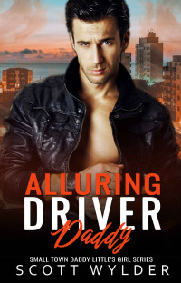 Scott Wylder — Alluring Driver Daddy: An Age Play Daddy Dom Romance (Daddy's Little Girl Series Book 27)