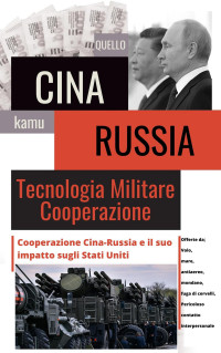 WOOLRIDGE, SAMUEL — Cina e Russia cooperazione tecnico-militare: Relazioni Cina-Russia, le sue implicazioni per gli Stati Uniti (Italian Edition)