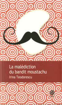 Irina Teodorescu [Teodorescu, Irina] — La malédiction du bandit moustachu