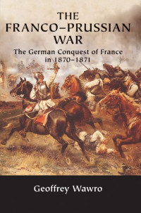 Geoffrey Wawro — The Franco-Prussian War: The German Conquest of France in 1870–1871