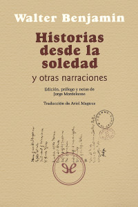 Walter Benjamin ; Traducción de Ariel Magnus — Historias desde la soledad y otras narraciones