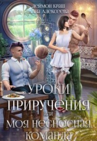 Анна Алексеева & Деймон Краш — Уроки приручения, или Моя несносная команда. Часть 2 (СИ)