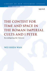 Wei Hsien Wan; — The Contest for Time and Space in the Roman Imperial Cults and 1 Peter