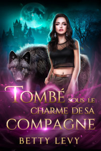 Betty Levy — Tombé sous le charme de sa compagne_ Une romance de métamorphes avec une compagne rejetée (Série Sous la Lune t. 1) (French Edition)