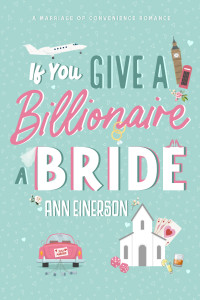 Ann Einerson — If You Give a Billionaire a Bride : a marriage of convenience, billionaire romance (Aspen Grove Book 2)
