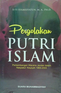 Siti Syamsiyatun, M.A., Ph.D. — Pergolakan Putri Islam: Perkembangan Wacana Gender dalam Nasyiatul ‘Aisyiyah 1965–2005