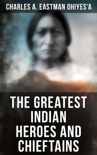 Charles A. Eastman OhiyeS'a — The Greatest Indian Heroes and Chieftains