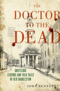 John Bennett — The Doctor to the Dead: Grotesque Legends and Folk Tales of Old Charleston