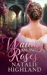 Natalie Highland — Waiting Among Roses