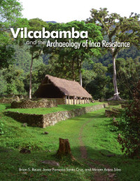 Brian S. Bauer, Javier Fonseca Santa Cruz, Miriam Aráoz Silva — Vilcabamba and the Archaeology of Inca Resistance