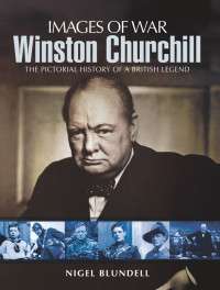 Nigel Blundell — Winston Churchill: The Pictorial History of a British Legend (Images of War)