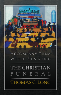 Long, Thomas G.; — Accompany Them with Singing--The Christian Funeral