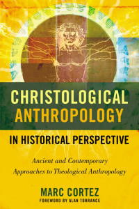 Marc Cortez; — Christological Anthropology in Historical Perspective