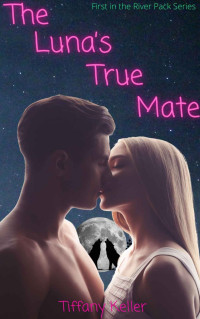 Tiffany Keller — The Luna’s True Mate (The River Pack Series Book 1)