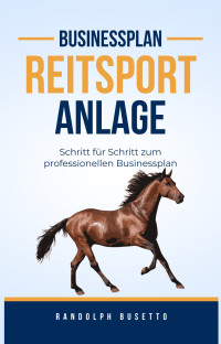 Randolph Busetto — Businessplan erstellen für eine Pferdesportanlage / Reitanlage: Inkl. Finanzplan-Tool