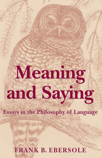Frank Ebersole — Meaning and Saying: Essays in the Philosophy of Language