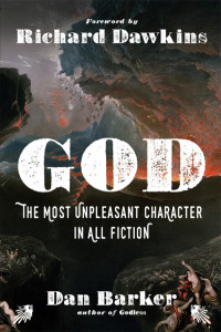 Dan Barker (Foreword by Richard Dawkins) — God: The Most Unpleasant Character in All Fiction