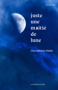 Lise Gaboury-Diallo — Juste Une Moitié De Lune