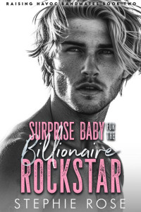 Stephie Rose — Surprise Baby for the Billionaire Rockstar: An Opposites Attract Slow Burn Romance (Raising Havoc Bandmates Book 2)