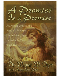 Wayne W Dyer — A Promise is a Promise : An Almost Unbelieveable Story of a Mother's Unconditional Love and What It Can Teach Us