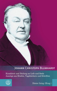 Johann Christoph Blumhardt, Dieter Ising (Hrsg.) — Krankheit und Heilung an Leib und Seele. Auszüge aus Briefen, Tagebüchern und Schriften