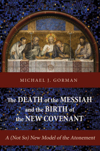 Michael J. Gorman; — The Death of the Messiah and the Birth of the New Covenant