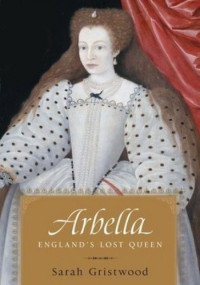 Sarah Gristwood — Arbella: England's Lost Queen